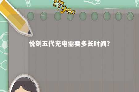 悦刻五代充电需要多长时间	？ 